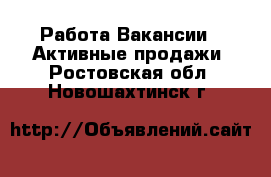 Работа Вакансии - Активные продажи. Ростовская обл.,Новошахтинск г.